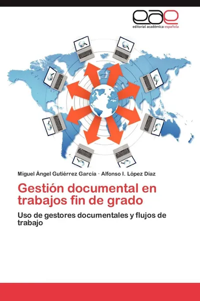 Обложка книги Gestion Documental En Trabajos Fin de Grado, Miguel Ngel Guti Rrez Garc a., Alfonso I. L. Pez D. Az, Miguel Angel Gutierrez Garcia