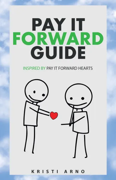 Обложка книги Pay It Forward Guide. Inspired by Pay It Forward Hearts, Kristi Arno