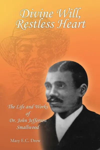 Обложка книги Divine Will, Restless Heart. The Life and Works of Dr. John Jefferson Smallwood, Mary E.C. Drew