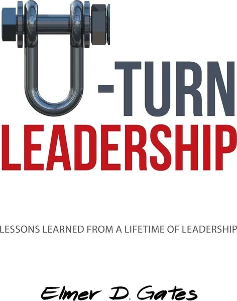 Обложка книги U-Turn Leadership. Lessons Learned from a Lifetime of Leadership, Elmer D. Gates