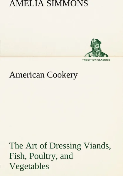 Обложка книги American Cookery The Art of Dressing Viands, Fish, Poultry, and Vegetables, Amelia Simmons