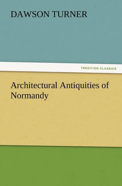 Обложка книги Architectural Antiquities of Normandy, Dawson Turner