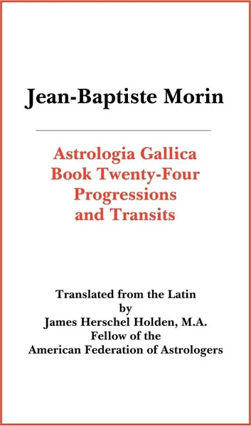 Обложка книги Astrologia Gallica Book 24. Progressions and Transits, Jean Baptiste Morin, James Herschel Holden