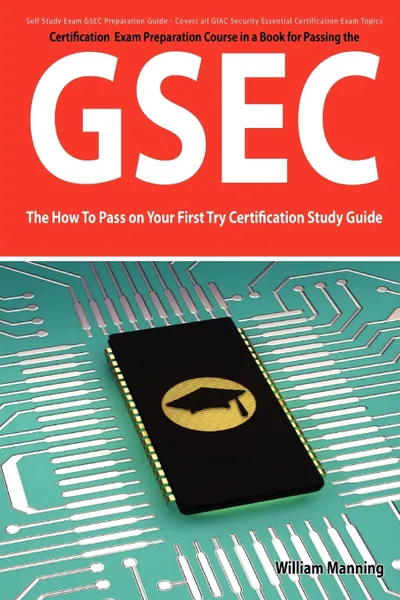 Обложка книги Gsec Giac Security Essential Certification Exam Preparation Course in a Book for Passing the Gsec Certified Exam - The How to Pass on Your First Try C, William Manning