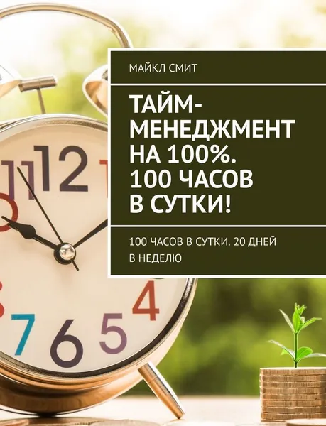 Обложка книги Тайм-менеджмент на 100. 100 часов в сутки, Майкл Смит