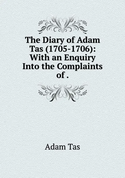 Обложка книги The Diary of Adam Tas (1705-1706): With an Enquiry Into the Complaints of ., Adam Tas