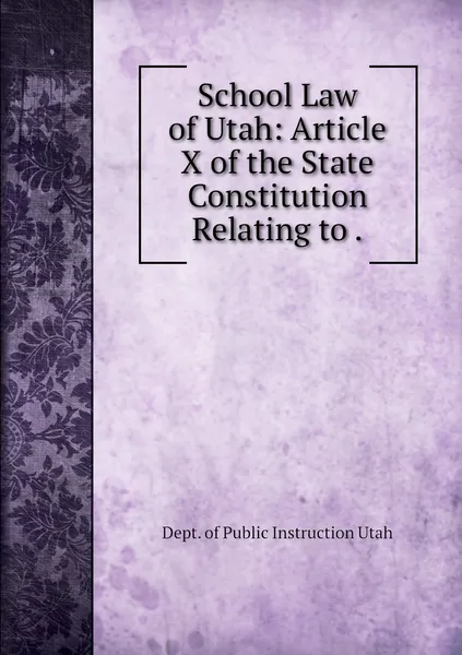 Обложка книги School Law of Utah: Article X of the State Constitution Relating to ., Dept. of Public Instruction Utah