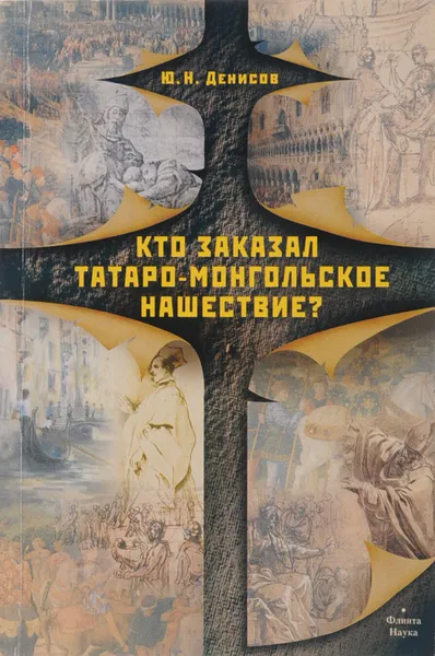 Обложка книги Кто заказал татаро-монгольское нашествие?, Денисов Ю.