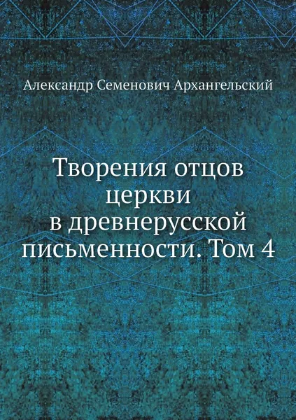 Обложка книги Творения отцов церкви в древнерусской письменности. Том 4, А.С. Архангельский