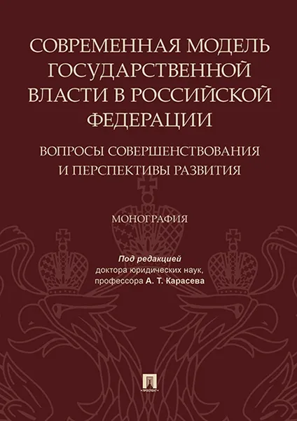 Обложка книги Современная модель государственной власти в РФ. Вопросы совершенствования и перспективы развития, П,р Карасева А.Т.