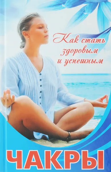 Обложка книги Чакры. Как стать здоровым и успешным., Куприянова А. А.
