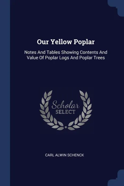 Обложка книги Our Yellow Poplar. Notes And Tables Showing Contents And Value Of Poplar Logs And Poplar Trees, Carl Alwin Schenck