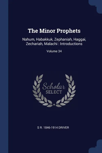Обложка книги The Minor Prophets. Nahum, Habakkuk, Zephaniah, Haggai, Zechariah, Malachi : Introductions; Volume 34, S R. 1846-1914 Driver