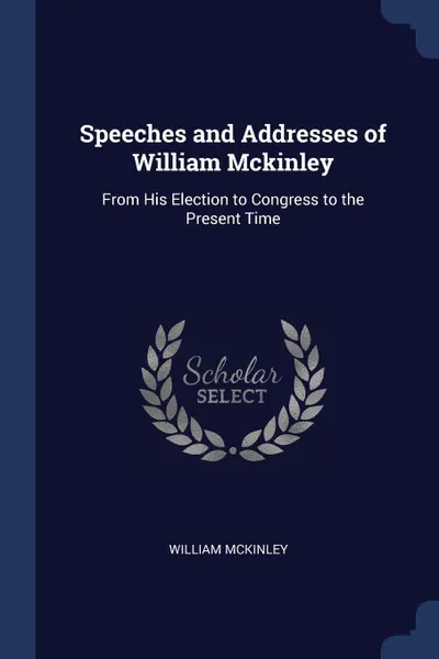 Обложка книги Speeches and Addresses of William Mckinley. From His Election to Congress to the Present Time, William McKinley