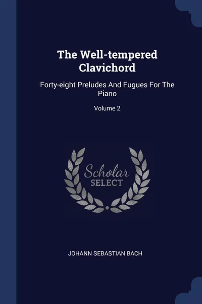 Обложка книги The Well-tempered Clavichord. Forty-eight Preludes And Fugues For The Piano; Volume 2, Johann Sebastian Bach