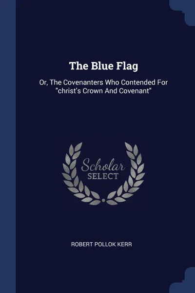 Обложка книги The Blue Flag. Or, The Covenanters Who Contended For 