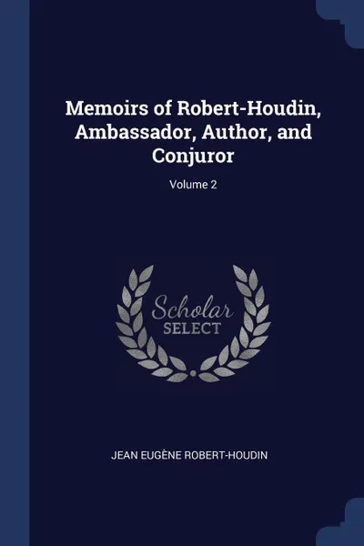 Обложка книги Memoirs of Robert-Houdin, Ambassador, Author, and Conjuror; Volume 2, Jean Eugène Robert-Houdin