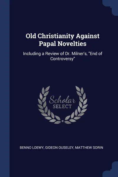 Обложка книги Old Christianity Against Papal Novelties. Including a Review of Dr. Milner's, 