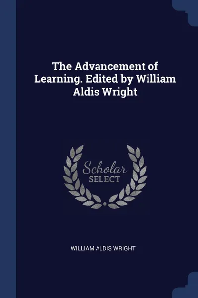 Обложка книги The Advancement of Learning. Edited by William Aldis Wright, William Aldis Wright