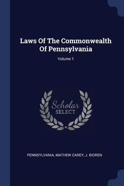 Обложка книги Laws Of The Commonwealth Of Pennsylvania; Volume 1, Mathew Carey, J. Bioren