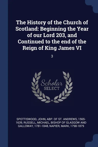 Обложка книги The History of the Church of Scotland. Beginning the Year of our Lord 203, and Continued to the end of the Reign of King James VI: 3, Mark Napier