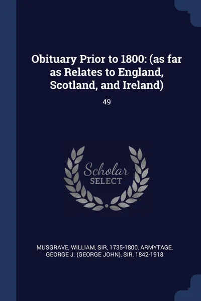 Обложка книги Obituary Prior to 1800. (as far as Relates to England, Scotland, and Ireland): 49, William Musgrave, George J. Armytage