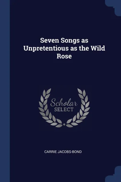 Обложка книги Seven Songs as Unpretentious as the Wild Rose, Carrie Jacobs-Bond