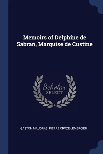 Обложка книги Memoirs of Delphine de Sabran, Marquise de Custine, Gaston Maugras, Pierre Croze-Lemercier