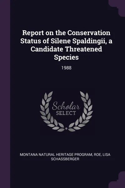 Обложка книги Report on the Conservation Status of Silene Spaldingii, a Candidate Threatened Species. 1988, Montana Natural Heritage Program, Lisa Schassberger Roe