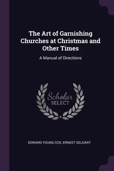 Обложка книги The Art of Garnishing Churches at Christmas and Other Times. A Manual of Directions, Edward Young Cox, Ernest Geldart