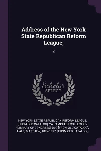 Обложка книги Address of the New York State Republican Reform League;. 2, Matthew Hale