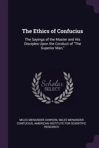 Обложка книги The Ethics of Confucius. The Sayings of the Master and His Disciples Upon the Conduct of 