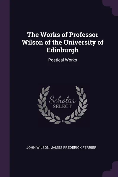 Обложка книги The Works of Professor Wilson of the University of Edinburgh. Poetical Works, John Wilson, James Frederick Ferrier