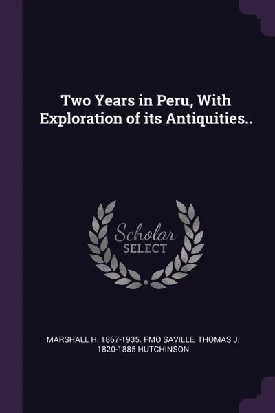 Обложка книги Two Years in Peru, With Exploration of its Antiquities.., Marshall H. 1867-1935. fmo Saville, Thomas J. 1820-1885 Hutchinson