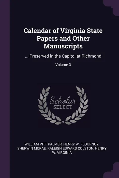 Обложка книги Calendar of Virginia State Papers and Other Manuscripts. ... Preserved in the Capitol at Richmond; Volume 3, William Pitt Palmer, Henry W. Flournoy, Sherwin McRae