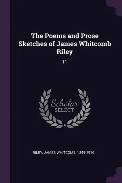 Обложка книги The Poems and Prose Sketches of James Whitcomb Riley. 11, James Whitcomb Riley