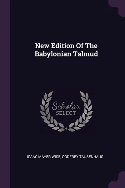 Обложка книги New Edition Of The Babylonian Talmud, Isaac Mayer Wise, Godfrey Taubenhaus