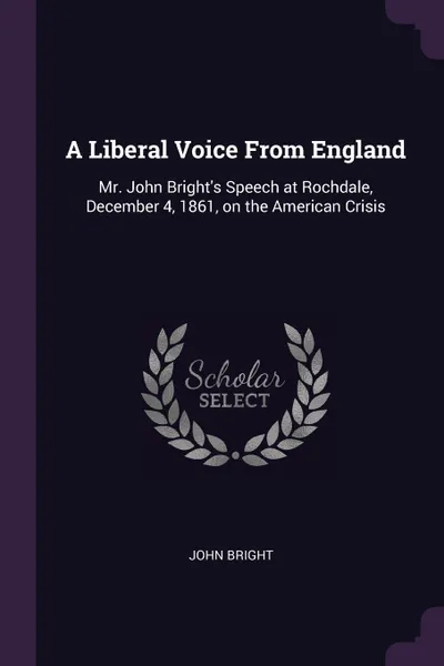 Обложка книги A Liberal Voice From England. Mr. John Bright's Speech at Rochdale, December 4, 1861, on the American Crisis, John Bright