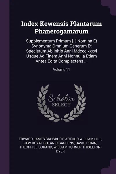 Обложка книги Index Kewensis Plantarum Phanerogamarum. Supplementum Primum .- . Nomina Et Synonyma Omnium Generum Et Specierum Ab Initio Anni Mdccclxxxvi Usque Ad Finem Anni Nonnulla Etiam Antea Edita Complectens ...; Volume 11, Edward James Salisbury, Arthur William Hill, Kew Royal Botanic Gardens