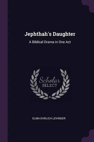 Обложка книги Jephthah's Daughter. A Biblical Drama in One Act, Elma Ehrlich Levinger