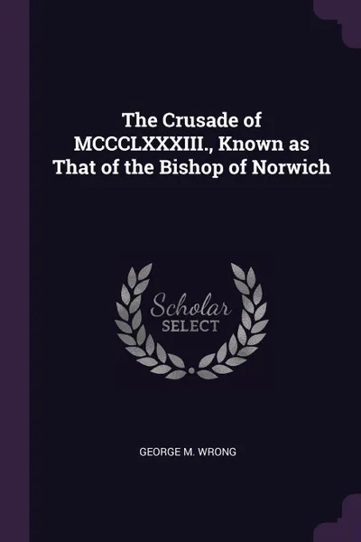 Обложка книги The Crusade of MCCCLXXXIII., Known as That of the Bishop of Norwich, George M. Wrong