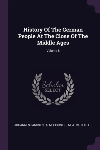 Обложка книги History Of The German People At The Close Of The Middle Ages; Volume 8, Johannes Janssen