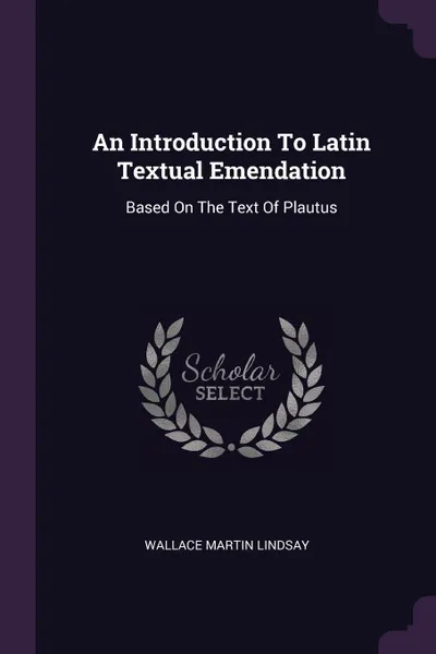 Обложка книги An Introduction To Latin Textual Emendation. Based On The Text Of Plautus, Wallace Martin Lindsay