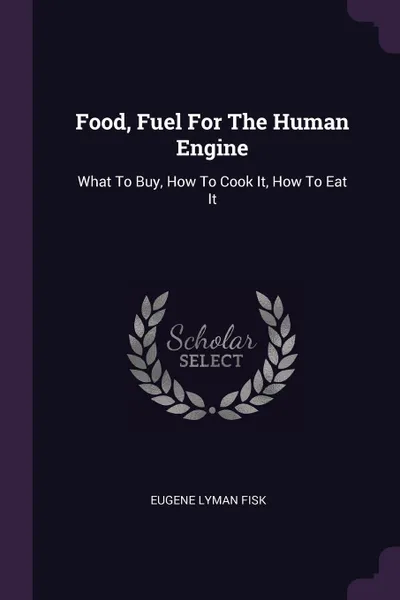 Обложка книги Food, Fuel For The Human Engine. What To Buy, How To Cook It, How To Eat It, Eugene Lyman Fisk