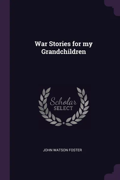 Обложка книги War Stories for my Grandchildren, John Watson Foster