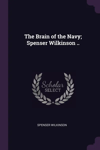 Обложка книги The Brain of the Navy; Spenser Wilkinson .., Spenser Wilkinson