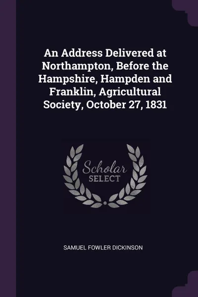Обложка книги An Address Delivered at Northampton, Before the Hampshire, Hampden and Franklin, Agricultural Society, October 27, 1831, Samuel Fowler Dickinson