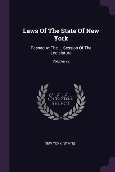 Обложка книги Laws Of The State Of New York. Passed At The ... Session Of The Legislature; Volume 72, New York (State)