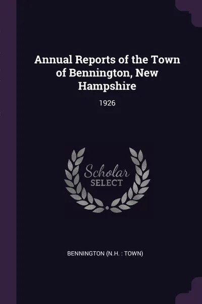 Обложка книги Annual Reports of the Town of Bennington, New Hampshire. 1926, Bennington Bennington