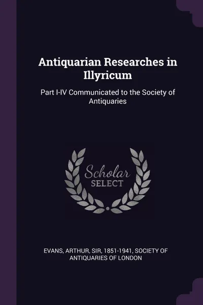 Обложка книги Antiquarian Researches in Illyricum. Part I-IV Communicated to the Society of Antiquaries, Arthur Evans